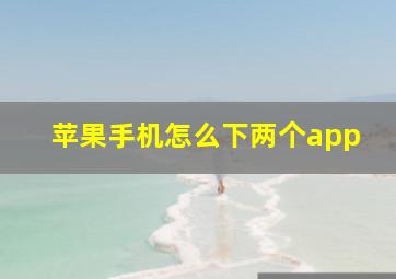 苹果手机怎么下两个app