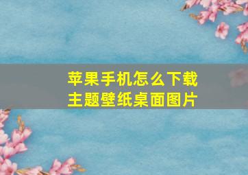 苹果手机怎么下载主题壁纸桌面图片