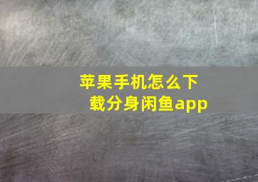 苹果手机怎么下载分身闲鱼app