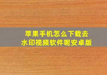 苹果手机怎么下载去水印视频软件呢安卓版