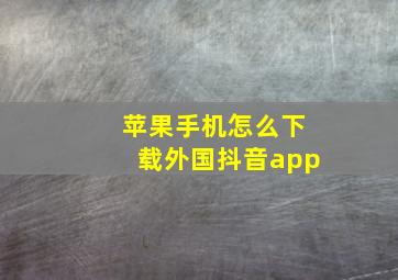 苹果手机怎么下载外国抖音app