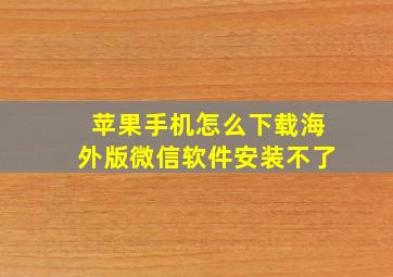 苹果手机怎么下载海外版微信软件安装不了