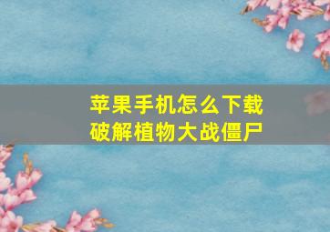 苹果手机怎么下载破解植物大战僵尸