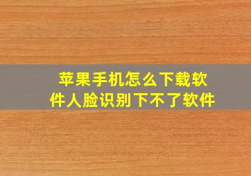 苹果手机怎么下载软件人脸识别下不了软件