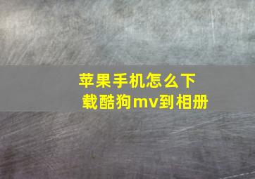 苹果手机怎么下载酷狗mv到相册