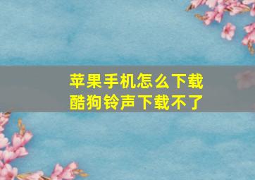 苹果手机怎么下载酷狗铃声下载不了