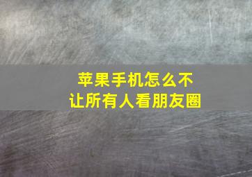 苹果手机怎么不让所有人看朋友圈