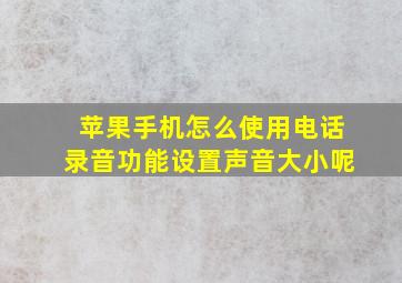 苹果手机怎么使用电话录音功能设置声音大小呢