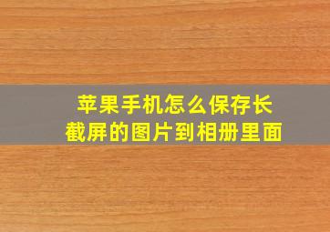 苹果手机怎么保存长截屏的图片到相册里面