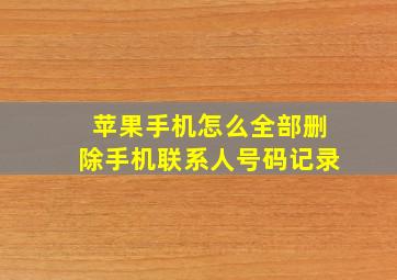 苹果手机怎么全部删除手机联系人号码记录