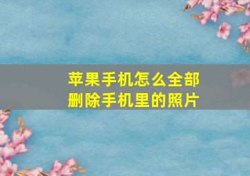 苹果手机怎么全部删除手机里的照片