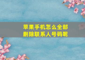 苹果手机怎么全部删除联系人号码呢