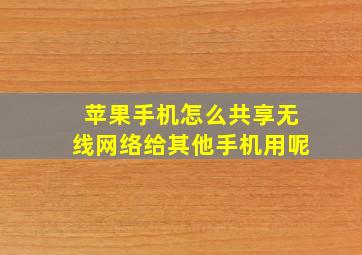 苹果手机怎么共享无线网络给其他手机用呢