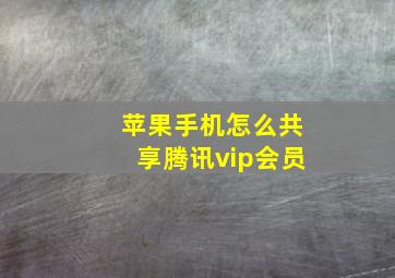 苹果手机怎么共享腾讯vip会员