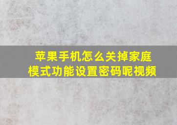 苹果手机怎么关掉家庭模式功能设置密码呢视频