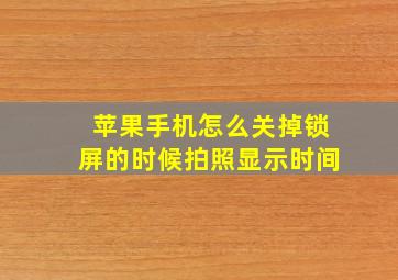 苹果手机怎么关掉锁屏的时候拍照显示时间