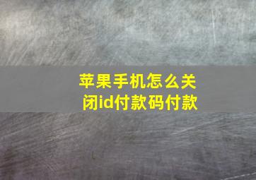 苹果手机怎么关闭id付款码付款