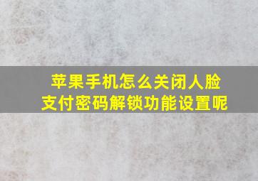 苹果手机怎么关闭人脸支付密码解锁功能设置呢