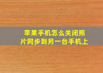 苹果手机怎么关闭照片同步到另一台手机上