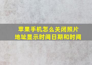 苹果手机怎么关闭照片地址显示时间日期和时间