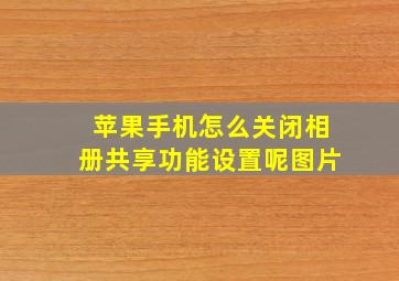 苹果手机怎么关闭相册共享功能设置呢图片