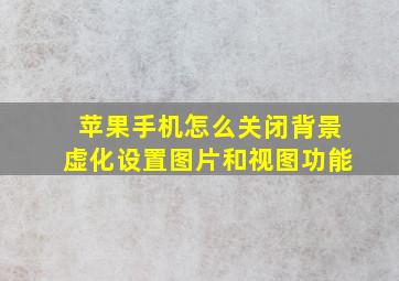 苹果手机怎么关闭背景虚化设置图片和视图功能