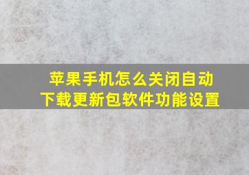 苹果手机怎么关闭自动下载更新包软件功能设置