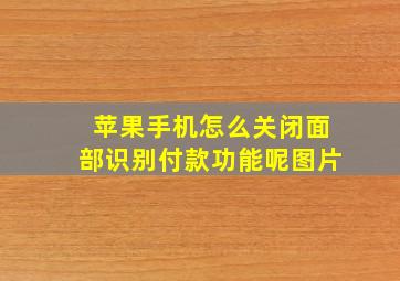 苹果手机怎么关闭面部识别付款功能呢图片