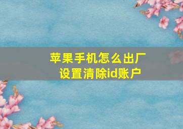 苹果手机怎么出厂设置清除id账户