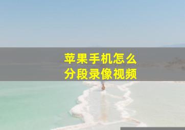 苹果手机怎么分段录像视频