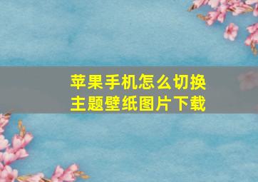 苹果手机怎么切换主题壁纸图片下载