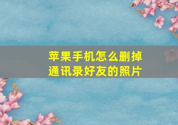 苹果手机怎么删掉通讯录好友的照片