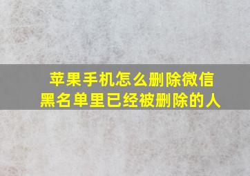 苹果手机怎么删除微信黑名单里已经被删除的人