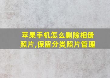 苹果手机怎么删除相册照片,保留分类照片管理