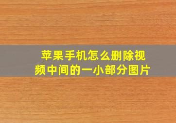 苹果手机怎么删除视频中间的一小部分图片