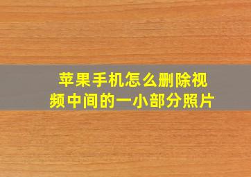 苹果手机怎么删除视频中间的一小部分照片