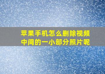 苹果手机怎么删除视频中间的一小部分照片呢