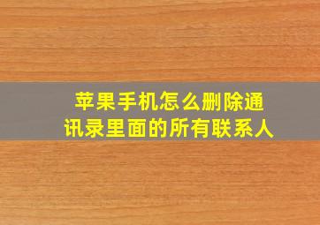 苹果手机怎么删除通讯录里面的所有联系人