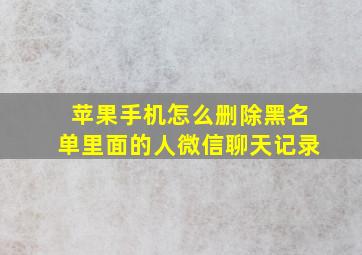 苹果手机怎么删除黑名单里面的人微信聊天记录