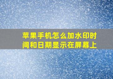 苹果手机怎么加水印时间和日期显示在屏幕上