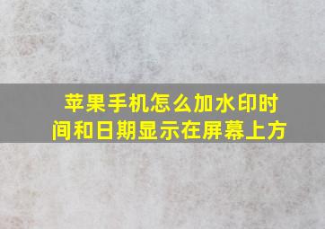 苹果手机怎么加水印时间和日期显示在屏幕上方