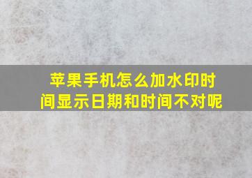 苹果手机怎么加水印时间显示日期和时间不对呢