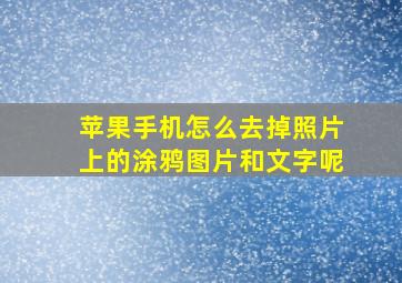 苹果手机怎么去掉照片上的涂鸦图片和文字呢