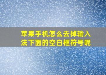 苹果手机怎么去掉输入法下面的空白框符号呢