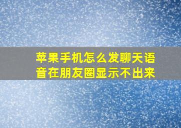 苹果手机怎么发聊天语音在朋友圈显示不出来