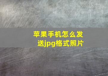 苹果手机怎么发送jpg格式照片