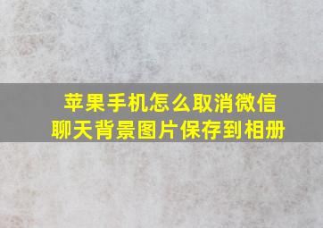 苹果手机怎么取消微信聊天背景图片保存到相册