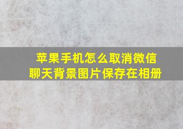 苹果手机怎么取消微信聊天背景图片保存在相册