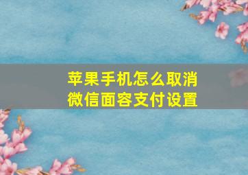 苹果手机怎么取消微信面容支付设置