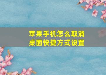 苹果手机怎么取消桌面快捷方式设置